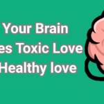 Why Your Brain Chooses Toxic Love over Healthy love