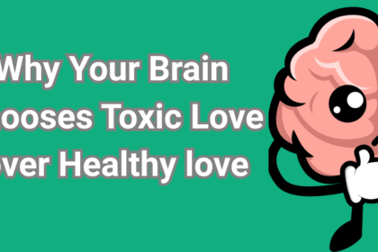Why Your Brain Chooses Toxic Love over Healthy love