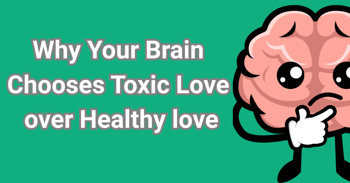Why Your Brain Chooses Toxic Love over Healthy love